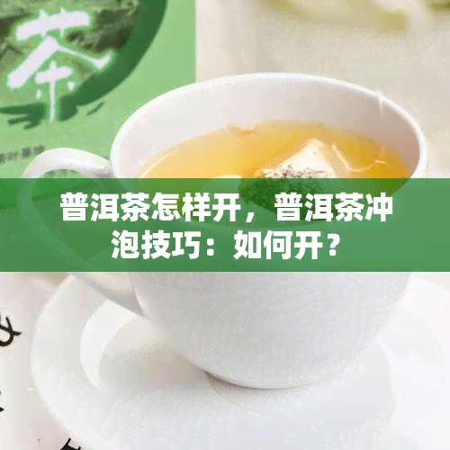 普洱茶怎样开，普洱茶冲泡技巧：如何开？