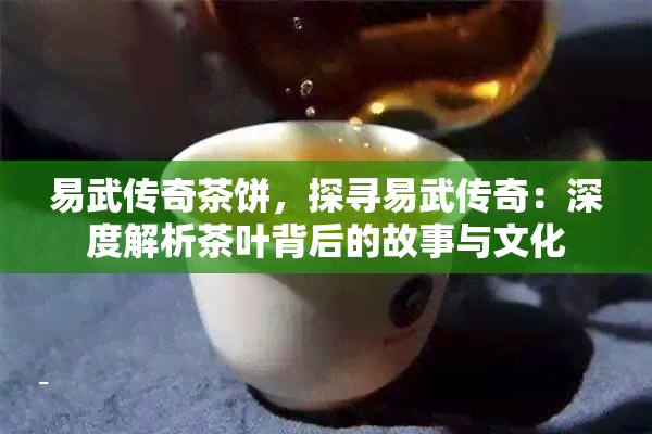 易武传奇茶饼，探寻易武传奇：深度解析茶叶背后的故事与文化