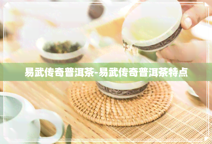 易武传奇普洱茶-易武传奇普洱茶特点