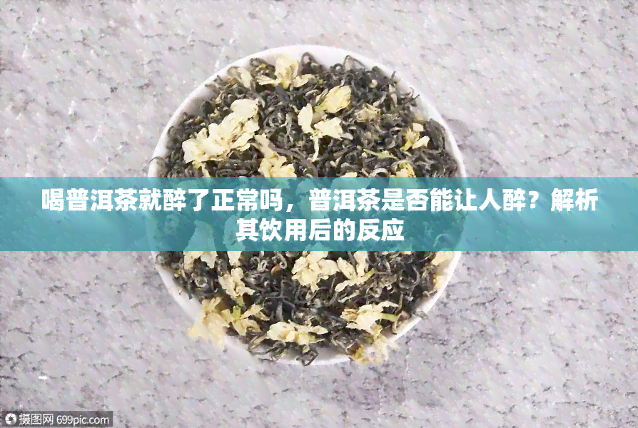 喝普洱茶就醉了正常吗，普洱茶是否能让人醉？解析其饮用后的反应