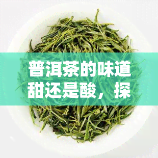 普洱茶的味道甜还是酸，探讨普洱茶的口感：甜味与酸味哪个更胜一筹？