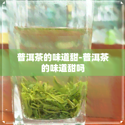 普洱茶的味道甜-普洱茶的味道甜吗