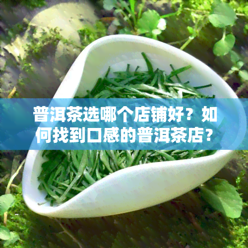 普洱茶选哪个店铺好？如何找到口感的普洱茶店？