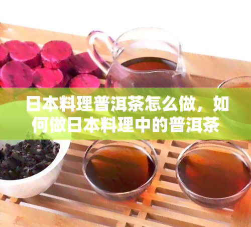 料理普洱茶怎么做，如何做料理中的普洱茶？