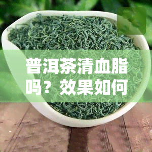 普洱茶清血脂吗？效果如何？适合饮用吗？