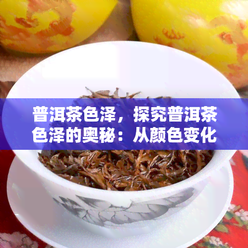 普洱茶色泽，探究普洱茶色泽的奥秘：从颜色变化看品质与制作工艺