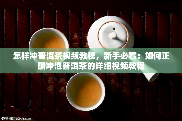 怎样冲普洱茶视频教程，新手必看：如何正确冲泡普洱茶的详细视频教程