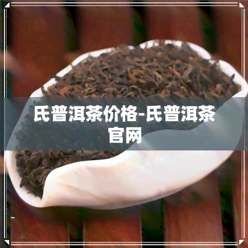 氏普洱茶价格-氏普洱茶官网