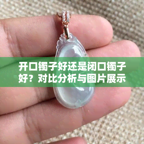 开口镯子好还是闭口镯子好？对比分析与图片展示