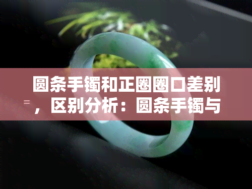 圆条手镯和正圈圈口差别，区别分析：圆条手镯与正圈圈口的差异之处