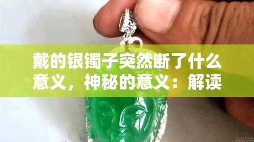 戴的银镯子突然断了什么意义，神秘的意义：解读银镯子断裂的象征含义