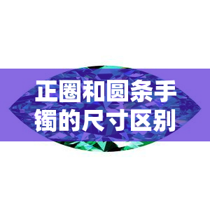 正圈和圆条手镯的尺寸区别是什么，详解：正圈与圆条手镯的尺寸差异