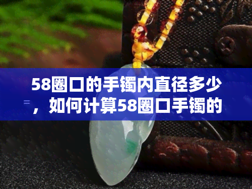 58圈口的手镯内直径多少，如何计算58圈口手镯的内直径？