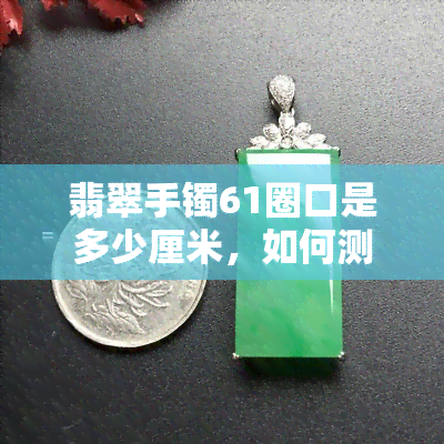 翡翠手镯61圈口是多少厘米，如何测量翡翠手镯的尺寸？——以61圈口为例