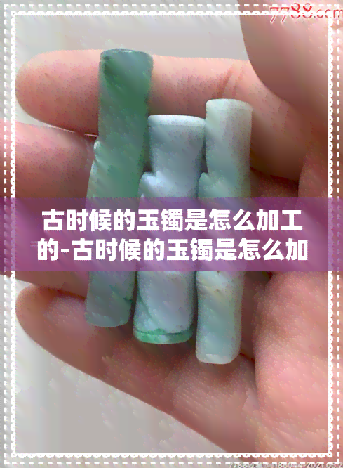 古时候的玉镯是怎么加工的-古时候的玉镯是怎么加工的呢