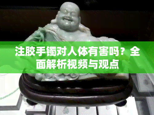 注胶手镯对人体有害吗？全面解析视频与观点