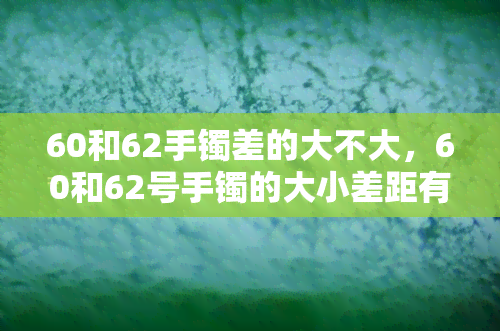 60和62手镯差的大不大，60和62号手镯的大小差距有多大？