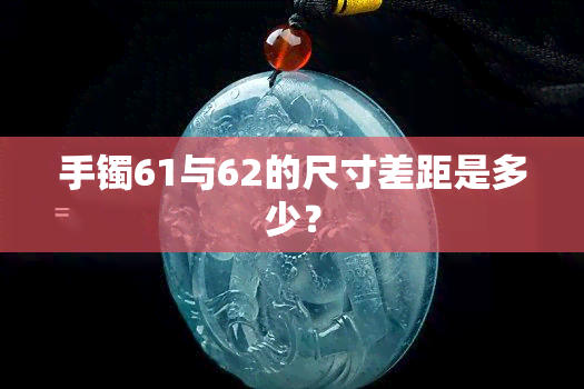 手镯61与62的尺寸差距是多少？