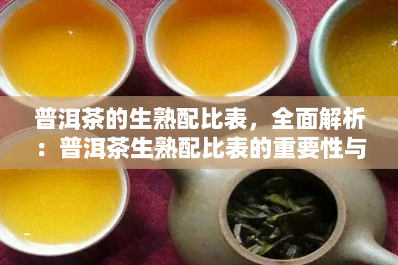 普洱茶的生熟配比表，全面解析：普洱茶生熟配比表的重要性与使用方法