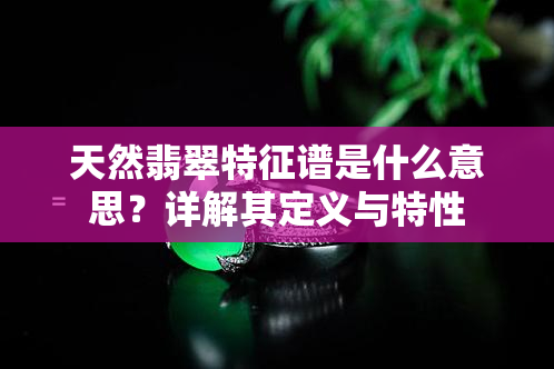 天然翡翠特征谱是什么意思？详解其定义与特性