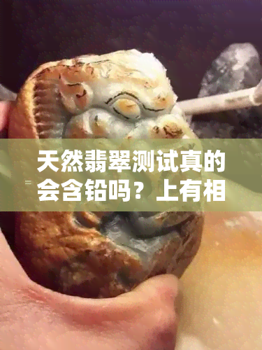 天然翡翠测试真的会含铅吗？上有相关回答吗？