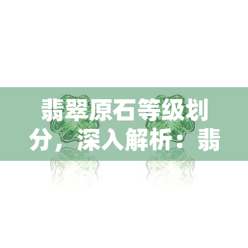 翡翠原石等级划分，深入解析：翡翠原石的等级划分及其影响因素