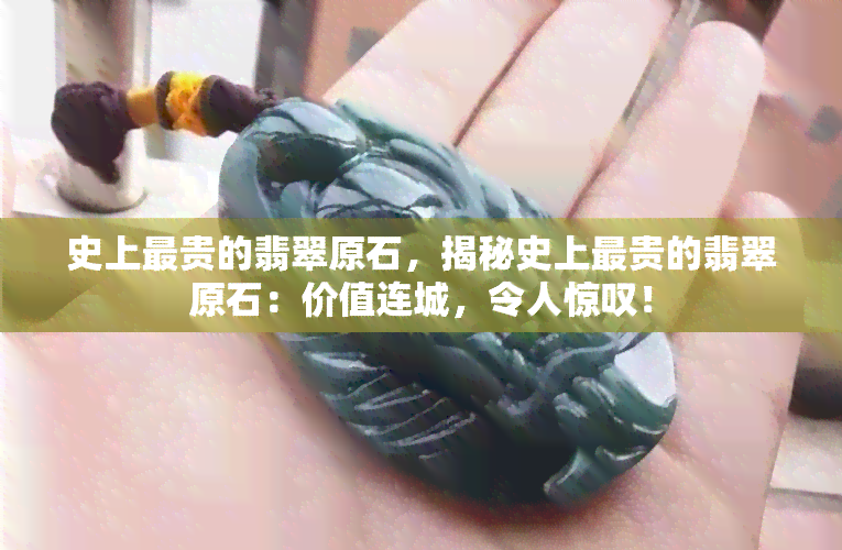 史上最贵的翡翠原石，揭秘史上最贵的翡翠原石：价值连城，令人惊叹！