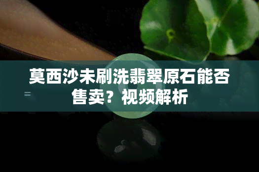 莫西沙未刷洗翡翠原石能否售卖？视频解析