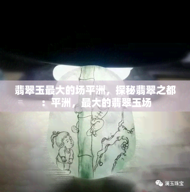 翡翠玉更大的场平洲，探秘翡翠之都：平洲，更大的翡翠玉场