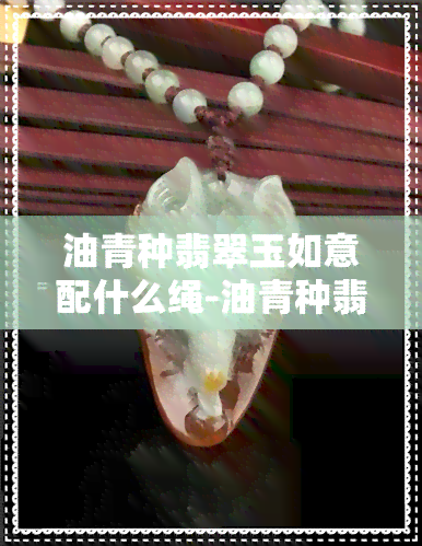 油青种翡翠玉如意配什么绳-油青种翡翠玉如意配什么绳子好看