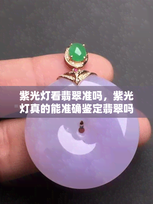 紫光灯看翡翠准吗，紫光灯真的能准确鉴定翡翠吗？