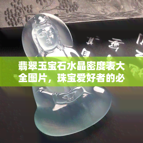 翡翠玉宝石水晶密度表大全图片，珠宝爱好者的必备工具：翡翠、玉、宝石、水晶密度表大全及高清图片