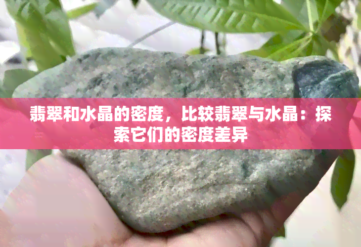 翡翠和水晶的密度，比较翡翠与水晶：探索它们的密度差异