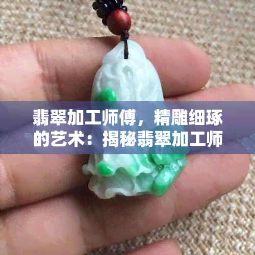 翡翠加工师傅，精雕细琢的艺术：揭秘翡翠加工师傅的技艺世界