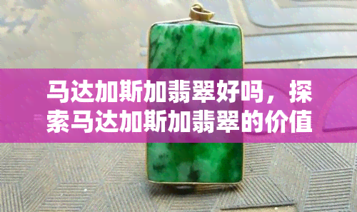 马达加斯加翡翠好吗，探索马达加斯加翡翠的价值与美丽