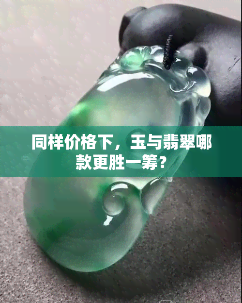 同样价格下，玉与翡翠哪款更胜一筹？