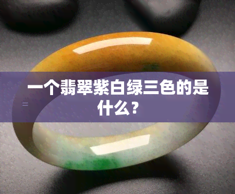 一个翡翠紫白绿三色的是什么？