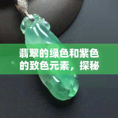 翡翠的绿色和紫色的致色元素，探秘翡翠色彩：绿色与紫色的致色元素解析