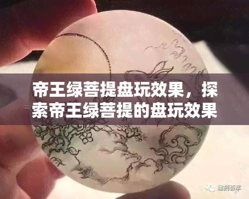 帝王绿菩提盘玩效果，探索帝王绿菩提的盘玩效果：从色泽到触感的变化