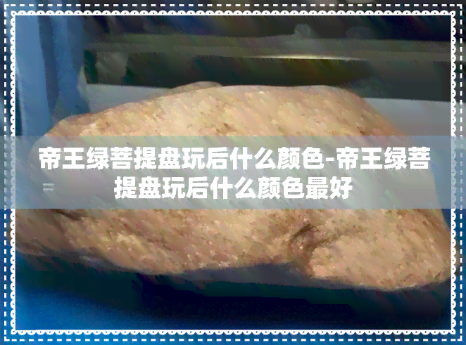 帝王绿菩提盘玩后什么颜色-帝王绿菩提盘玩后什么颜色更好