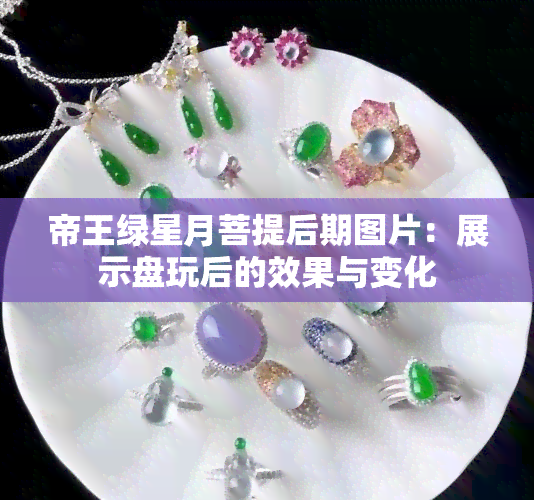 帝王绿星月菩提后期图片:展示盘玩后的效果与变化