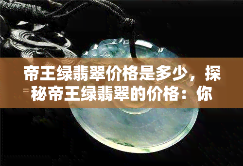 帝王绿翡翠价格是多少，探秘帝王绿翡翠的价格：你了解多少？