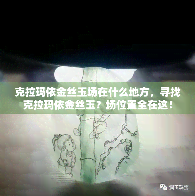 克拉玛依金丝玉场在什么地方，寻找克拉玛依金丝玉？场位置全在这！