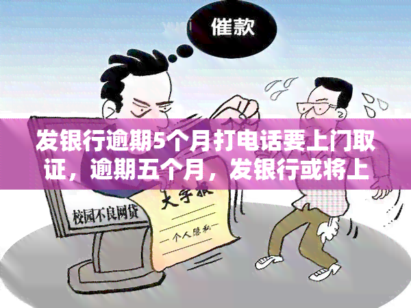 发银行逾期5个月打电话要上门取证，逾期五个月，发银行或将上门取证！