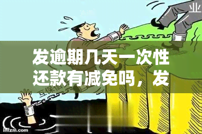 发逾期几天一次性还款有减免吗，发逾期还款：几天内一次性还清可以享受减免优吗？