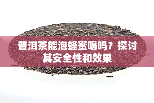 普洱茶能泡蜂蜜喝吗？探讨其安全性和效果