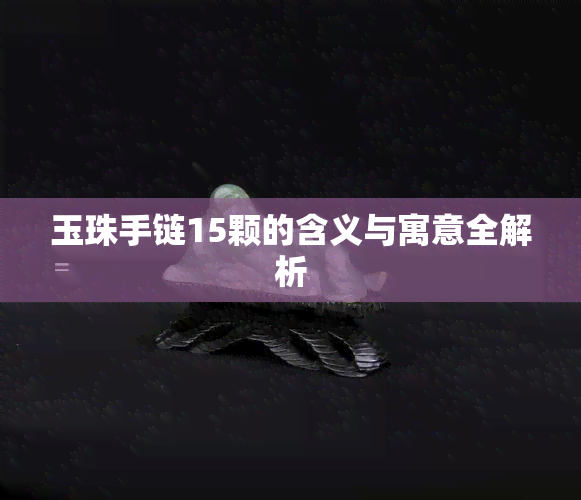 玉珠手链15颗的含义与寓意全解析