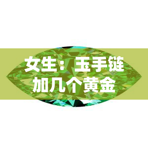 女生：玉手链加几个黄金好看吗？