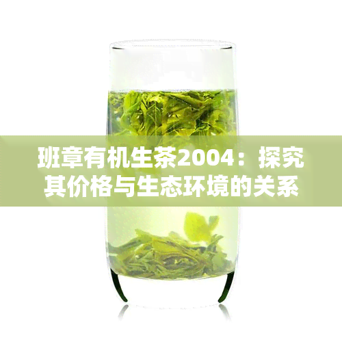 班章有机生茶2004：探究其价格与生态环境的关系