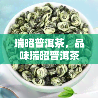 瑞昭普洱茶，品味瑞昭普洱茶，感受云南独特的茶香世界